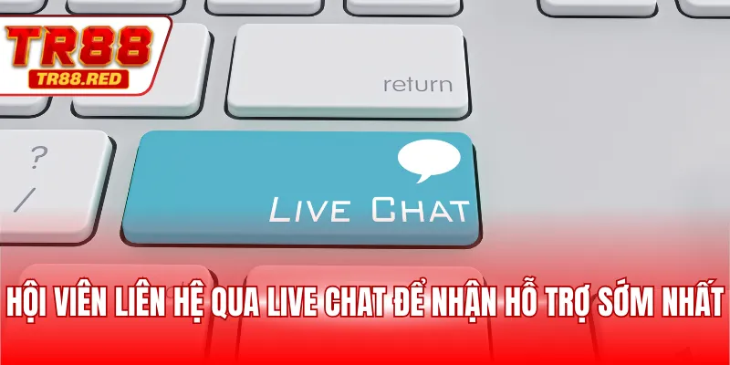 Hội viên liên hệ qua live chat để nhận hỗ trợ sớm nhất