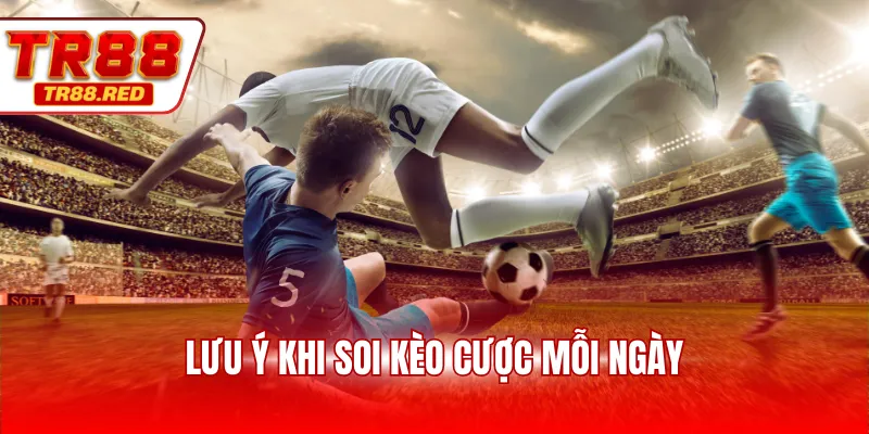 Lưu ý khi soi kèo cược mỗi ngày