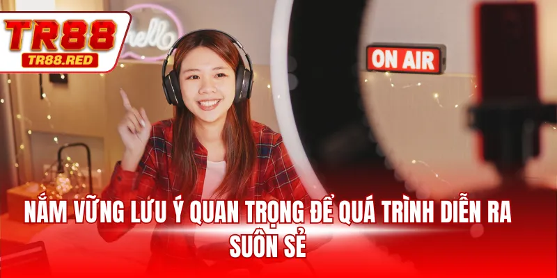 Nắm vững lưu ý quan trọng để quá trình diễn ra suôn sẻ